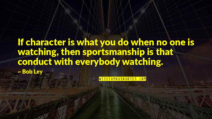 Character In Sports Quotes By Bob Ley: If character is what you do when no