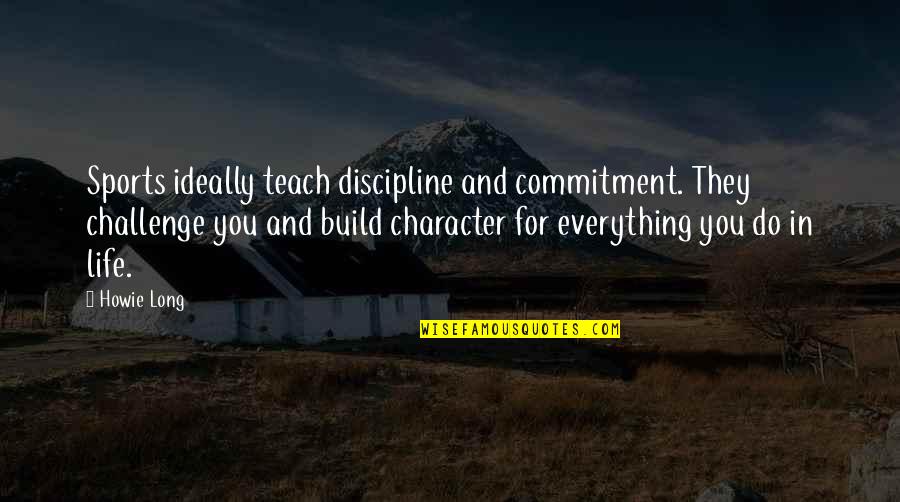 Character In Sports Quotes By Howie Long: Sports ideally teach discipline and commitment. They challenge
