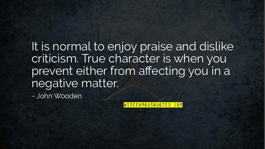 Character In Sports Quotes By John Wooden: It is normal to enjoy praise and dislike