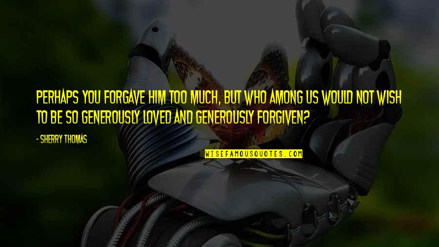 Character In Tough Times Quotes By Sherry Thomas: Perhaps you forgave him too much, but who