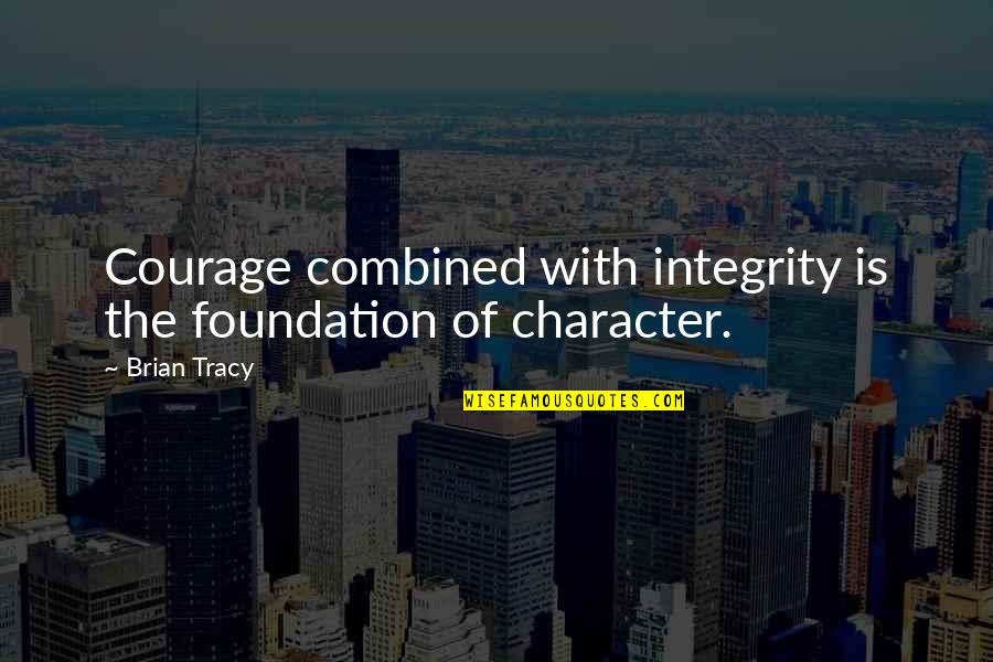 Character Integrity Quotes By Brian Tracy: Courage combined with integrity is the foundation of