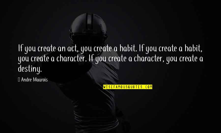 Character Is Destiny Quotes By Andre Maurois: If you create an act, you create a