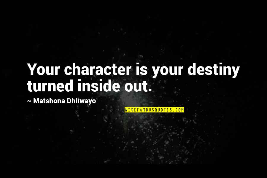 Character Is Destiny Quotes By Matshona Dhliwayo: Your character is your destiny turned inside out.