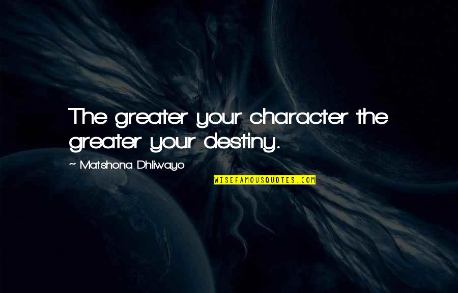 Character Is Destiny Quotes By Matshona Dhliwayo: The greater your character the greater your destiny.