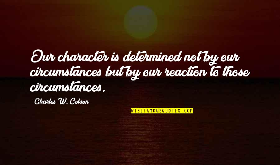 Character Is Determined Quotes By Charles W. Colson: Our character is determined not by our circumstances