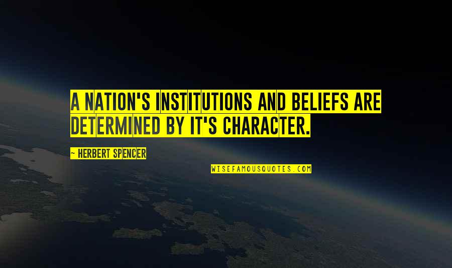 Character Is Determined Quotes By Herbert Spencer: A nation's institutions and beliefs are determined by