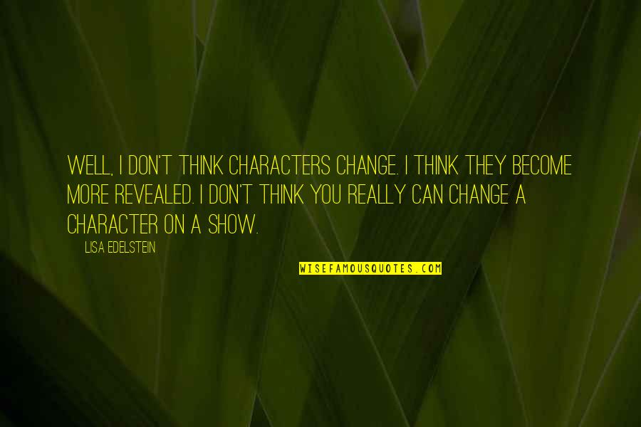 Character Is Revealed Quotes By Lisa Edelstein: Well, I don't think characters change. I think