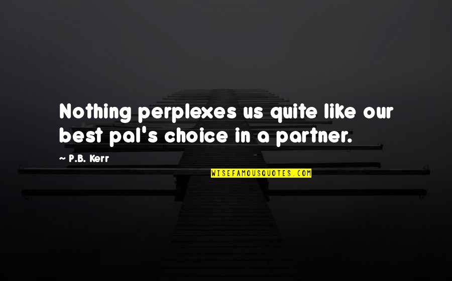 Character Leadership And Service Quotes By P.B. Kerr: Nothing perplexes us quite like our best pal's