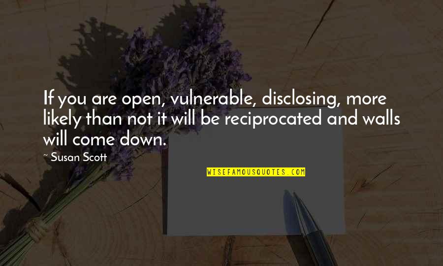 Character Leadership And Service Quotes By Susan Scott: If you are open, vulnerable, disclosing, more likely Character Leadership And Service Quotes By Susan Scott: If you are open, vulnerable, disclosing, more likely