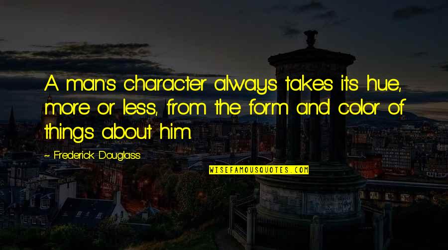 Character Less Quotes By Frederick Douglass: A man's character always takes its hue, more