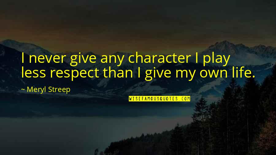 Character Less Quotes By Meryl Streep: I never give any character I play less