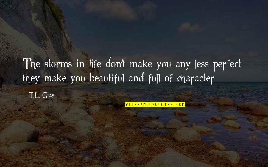 Character Less Quotes By T.L. Gray: The storms in life don't make you any