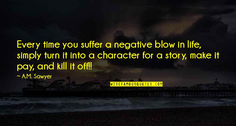 Character Life Quotes By A.M. Sawyer: Every time you suffer a negative blow in