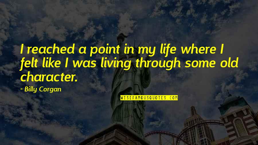 Character Life Quotes By Billy Corgan: I reached a point in my life where Character Life Quotes By Billy Corgan: I reached a point in my life where