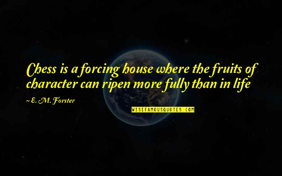 Character Life Quotes By E. M. Forster: Chess is a forcing house where the fruits