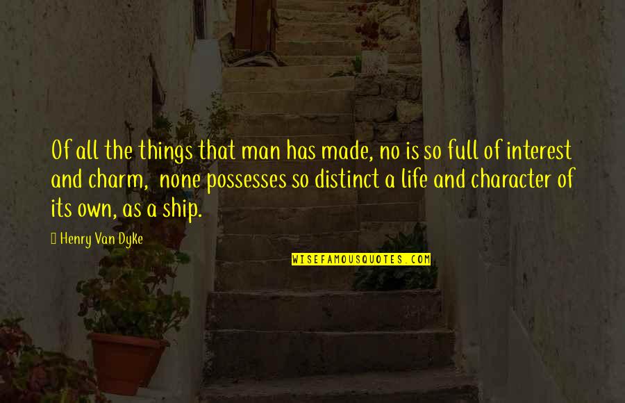 Character Life Quotes By Henry Van Dyke: Of all the things that man has made,
