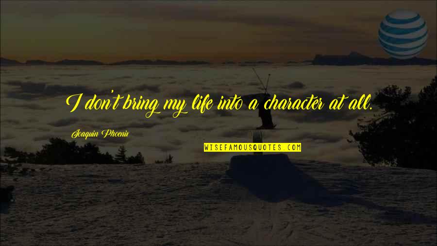 Character Life Quotes By Joaquin Phoenix: I don't bring my life into a character