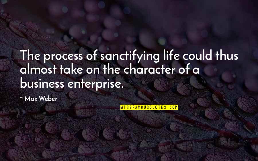 Character Life Quotes By Max Weber: The process of sanctifying life could thus almost