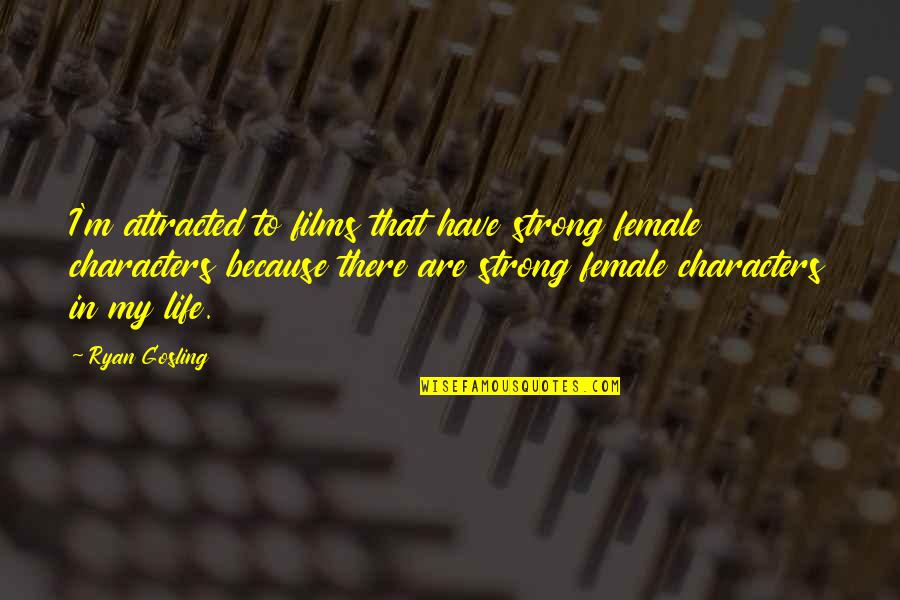 Character Life Quotes By Ryan Gosling: I'm attracted to films that have strong female Character Life Quotes By Ryan Gosling: I'm attracted to films that have strong female