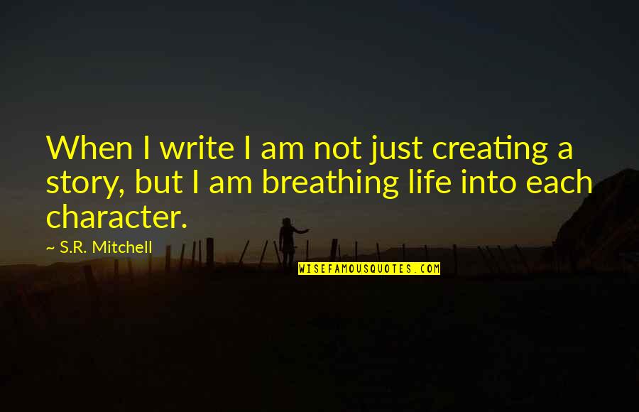 Character Life Quotes By S.R. Mitchell: When I write I am not just creating