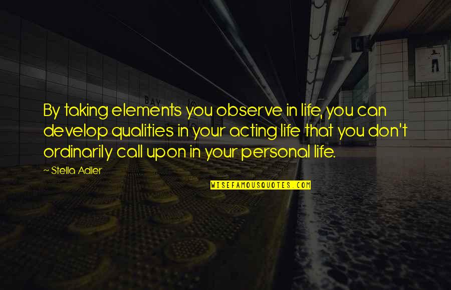 Character Life Quotes By Stella Adler: By taking elements you observe in life, you