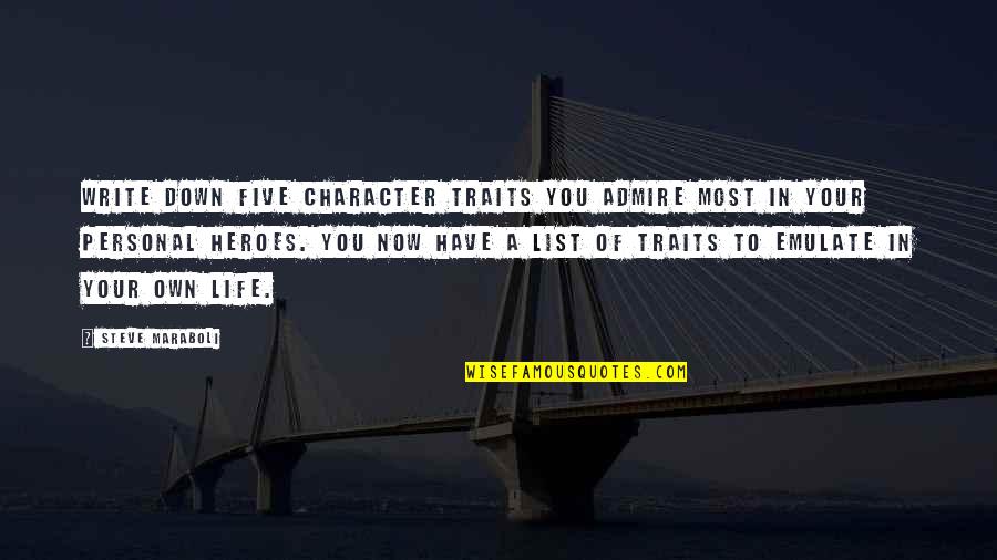 Character Life Quotes By Steve Maraboli: Write down five character traits you admire most