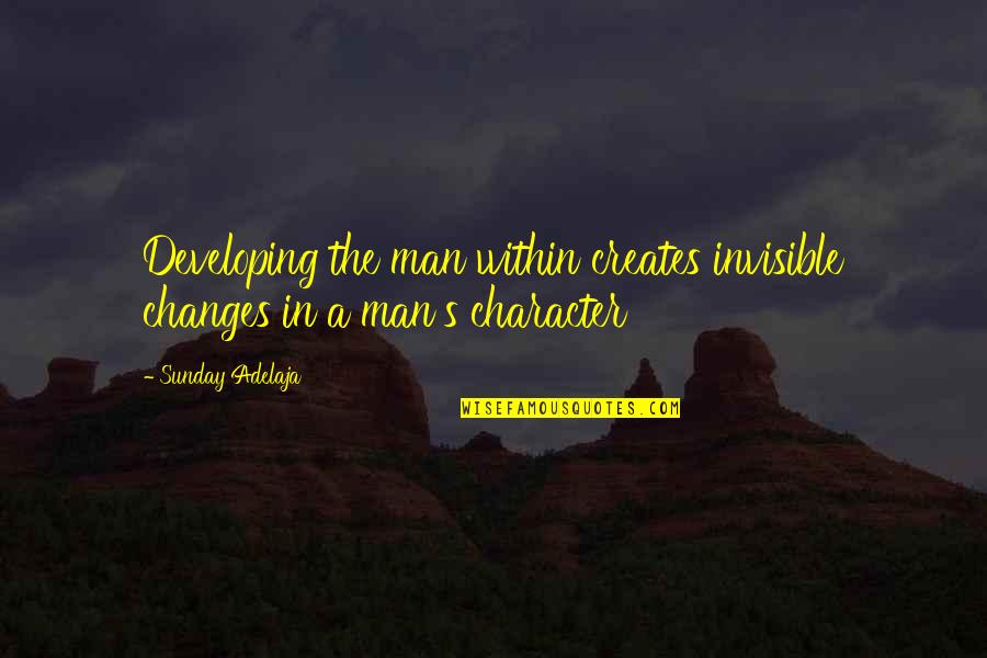 Character Life Quotes By Sunday Adelaja: Developing the man within creates invisible changes in