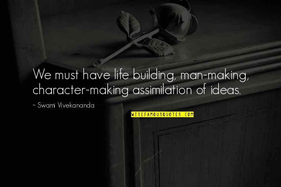 Character Life Quotes By Swami Vivekananda: We must have life building, man-making, character-making assimilation