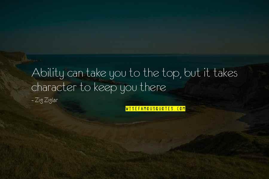 Character Life Quotes By Zig Ziglar: Ability can take you to the top, but