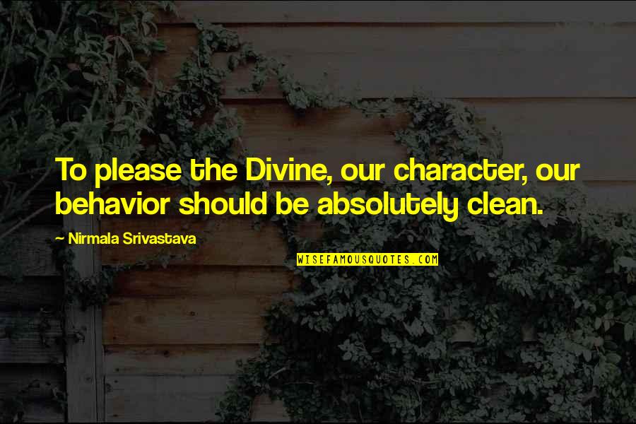 Character Love Quotes By Nirmala Srivastava: To please the Divine, our character, our behavior Character Love Quotes By Nirmala Srivastava: To please the Divine, our character, our behavior