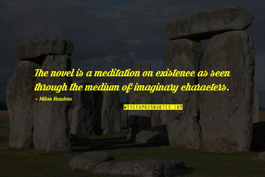 Character Novel Quotes By Milan Kundera: The novel is a meditation on existence as Character Novel Quotes By Milan Kundera: The novel is a meditation on existence as