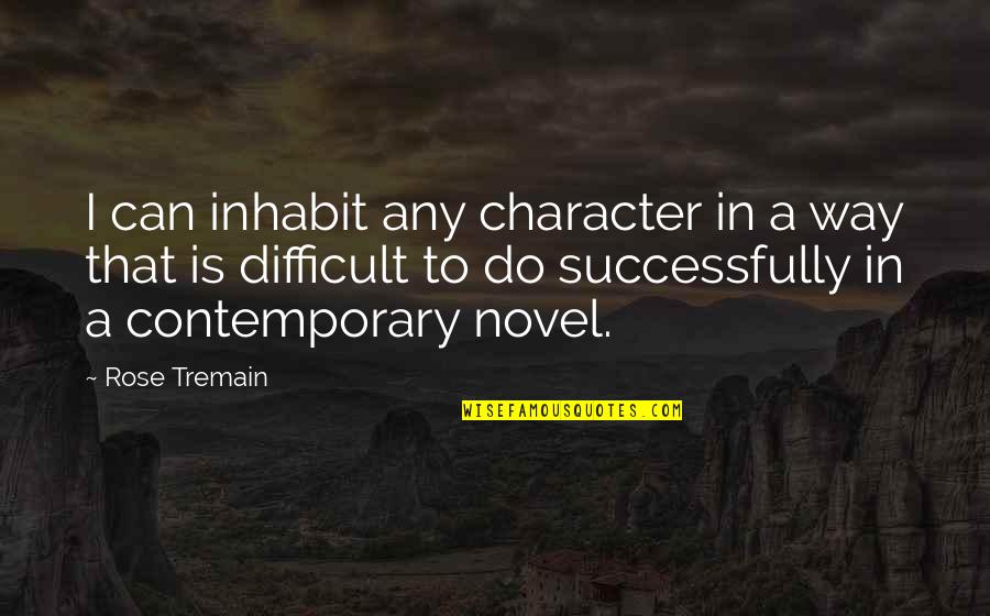 Character Novel Quotes By Rose Tremain: I can inhabit any character in a way Character Novel Quotes By Rose Tremain: I can inhabit any character in a way