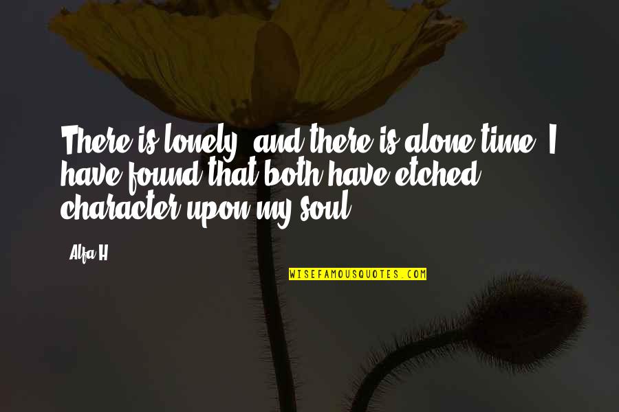 Character Of A Woman Quotes By Alfa H: There is lonely, and there is alone time. Character Of A Woman Quotes By Alfa H: There is lonely, and there is alone time.