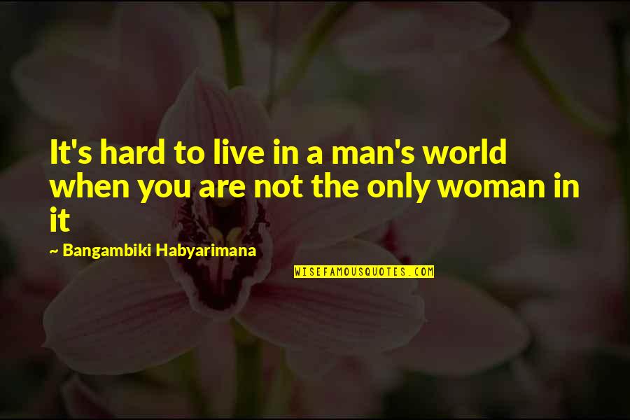 Character Of A Woman Quotes By Bangambiki Habyarimana: It's hard to live in a man's world Character Of A Woman Quotes By Bangambiki Habyarimana: It's hard to live in a man's world