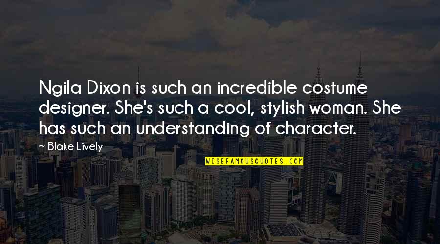 Character Of A Woman Quotes By Blake Lively: Ngila Dixon is such an incredible costume designer. Character Of A Woman Quotes By Blake Lively: Ngila Dixon is such an incredible costume designer.