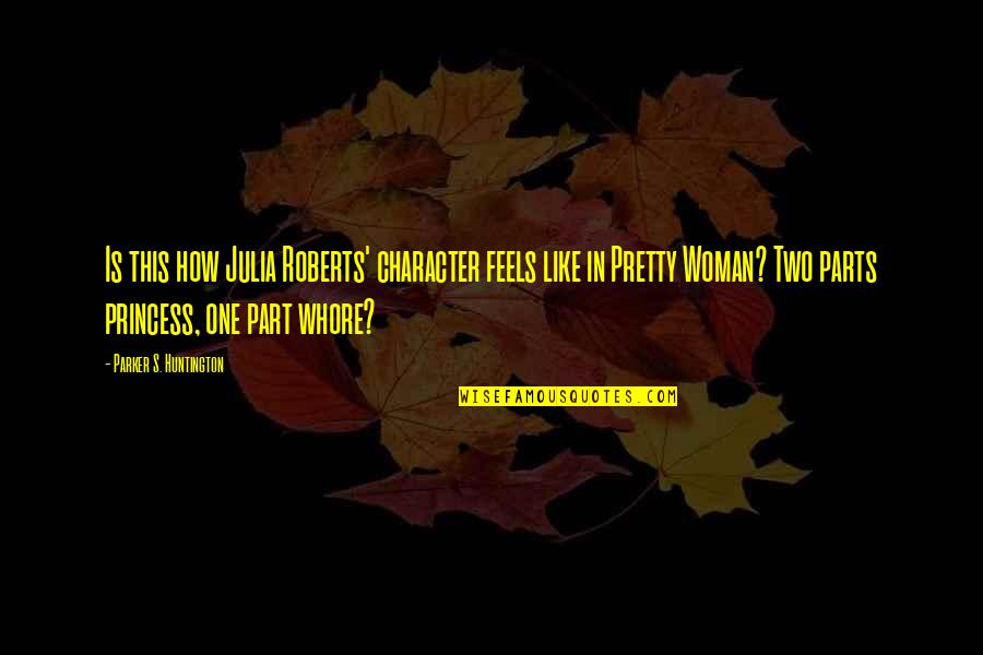 Character Of A Woman Quotes By Parker S. Huntington: Is this how Julia Roberts' character feels like Character Of A Woman Quotes By Parker S. Huntington: Is this how Julia Roberts' character feels like