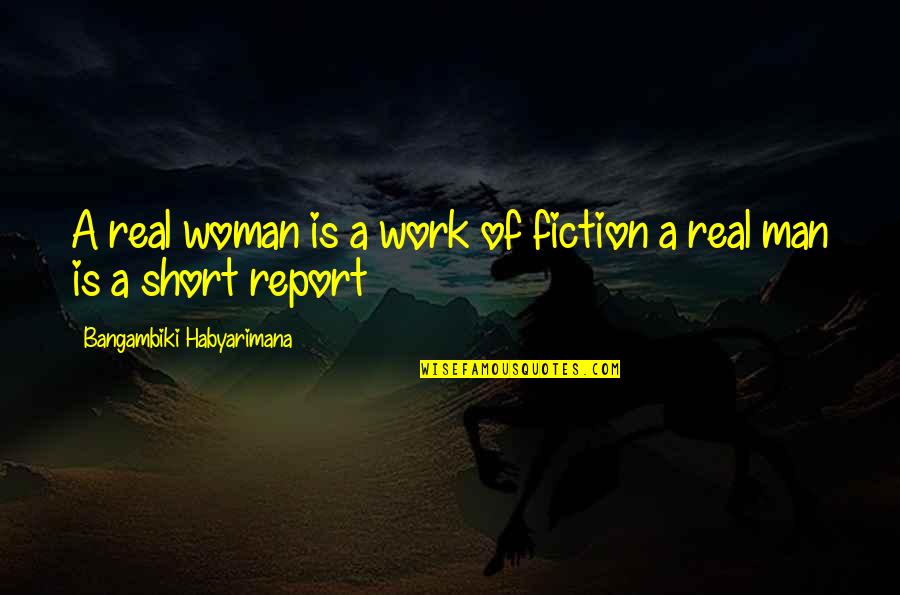 Character Of Man Quotes By Bangambiki Habyarimana: A real woman is a work of fiction