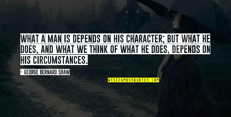 Character Of Man Quotes By George Bernard Shaw: What a man is depends on his character;