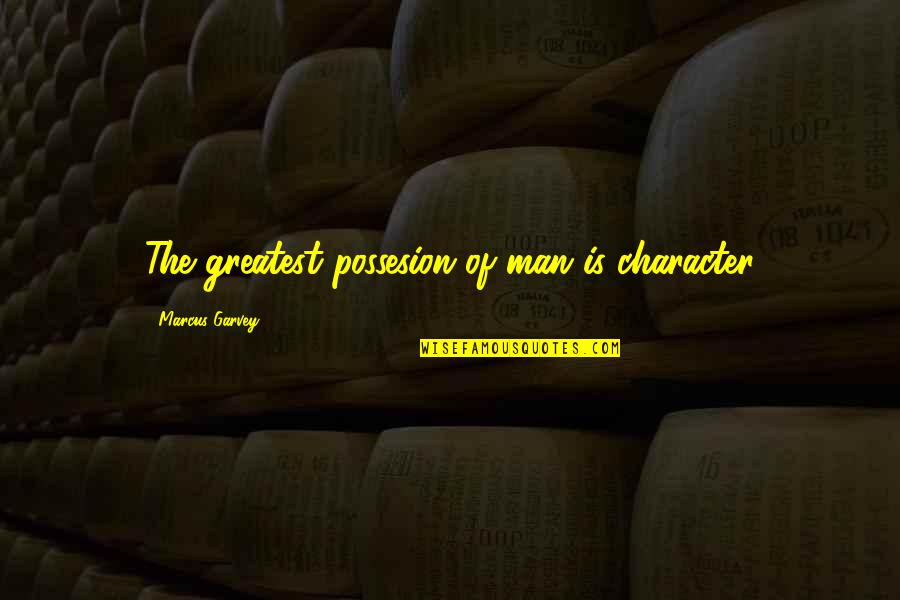 Character Of Man Quotes By Marcus Garvey: The greatest possesion of man is character