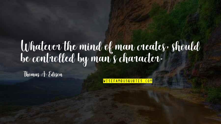 Character Of Man Quotes By Thomas A. Edison: Whatever the mind of man creates, should be