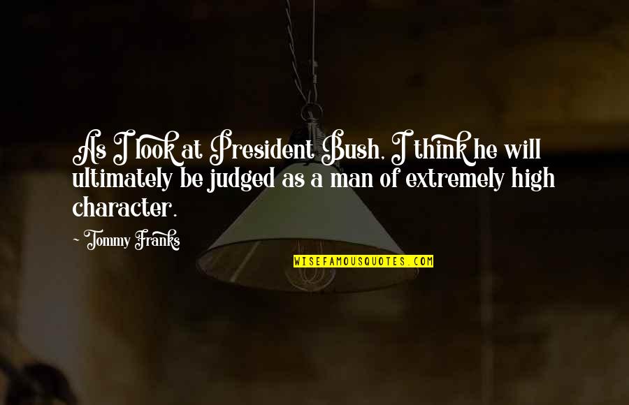 Character Of Man Quotes By Tommy Franks: As I look at President Bush, I think