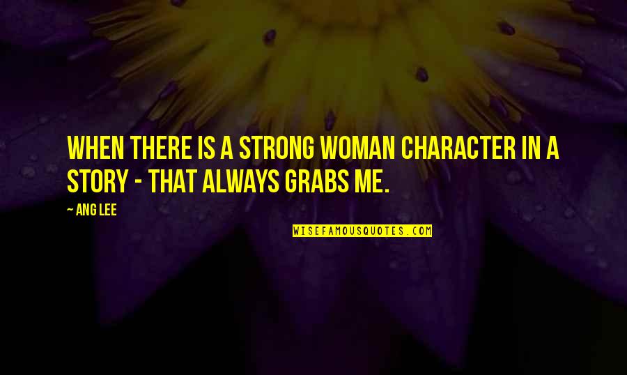 Character Of Woman Quotes By Ang Lee: When there is a strong woman character in