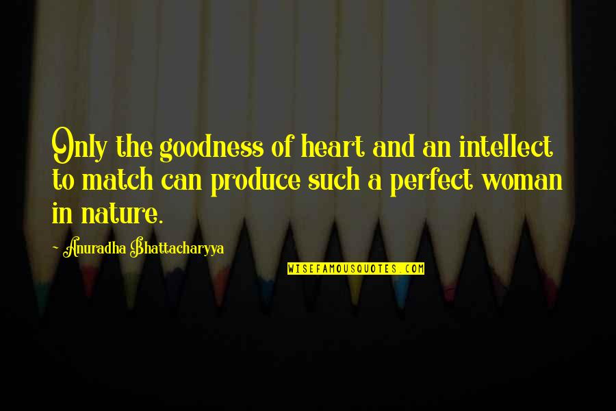 Character Of Woman Quotes By Anuradha Bhattacharyya: Only the goodness of heart and an intellect