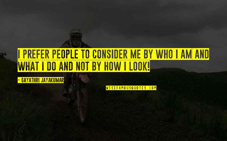 Character Over Looks Quotes By Gayathri Jayakumar: I prefer people to consider me by who