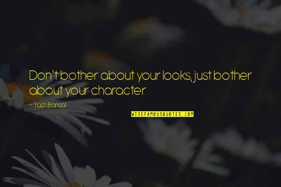 Character Over Looks Quotes By Yash Bansal: Don't bother about your looks, just bother about