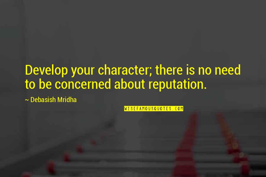 Character Over Reputation Quotes By Debasish Mridha: Develop your character; there is no need to