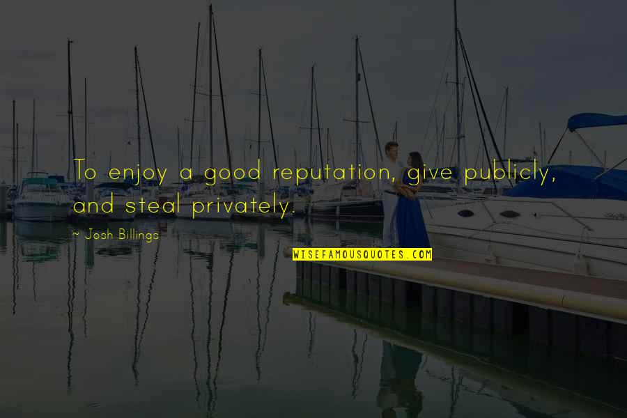 Character Over Reputation Quotes By Josh Billings: To enjoy a good reputation, give publicly, and