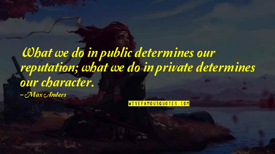 Character Over Reputation Quotes By Max Anders: What we do in public determines our reputation;