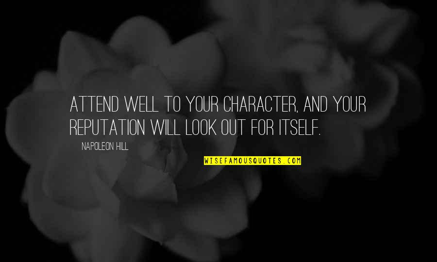 Character Over Reputation Quotes By Napoleon Hill: Attend well to your character, and your reputation