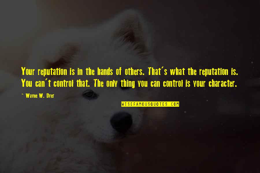 Character Over Reputation Quotes By Wayne W. Dyer: Your reputation is in the hands of others.